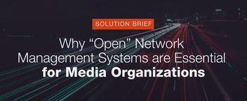 Why “Open” Network Management Systems are Essential for Media Organizations